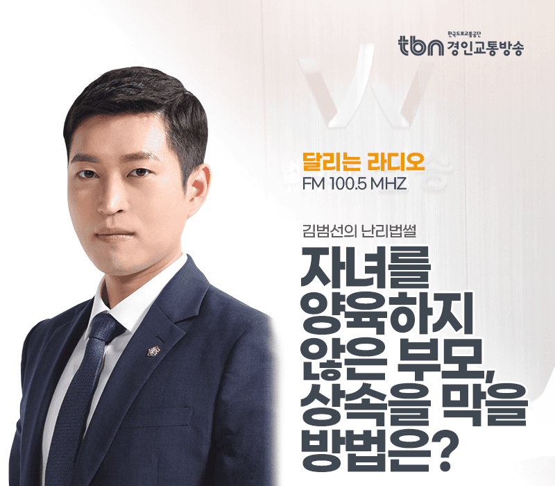 TBN라디오 ‘김범선의 난리법썰’ - 자녀를 양육하지 않은 부모, 상속을 막을 방법은? [김범선변호사]