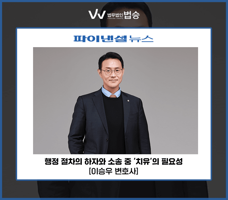 행정 절차의 하자와 소송 중 '치유'의 필요성 [이승우 변호사]