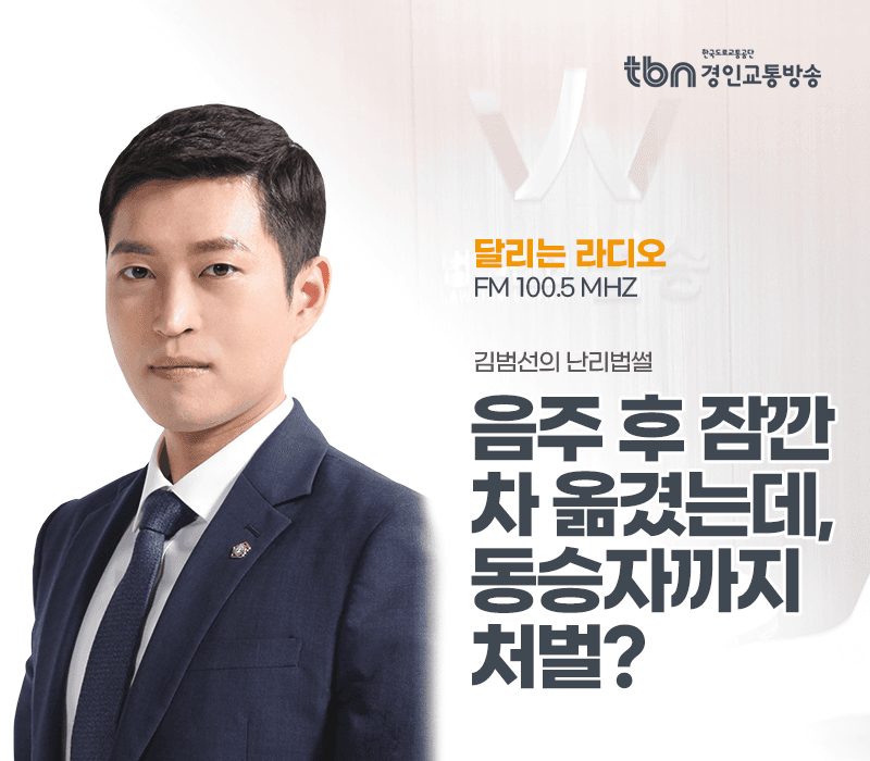 TBN라디오 ‘김범선의 난리법썰’ - 음주 후 잠깐 차 옮겼는데, 동승자까지 처벌? [김범선변호사]